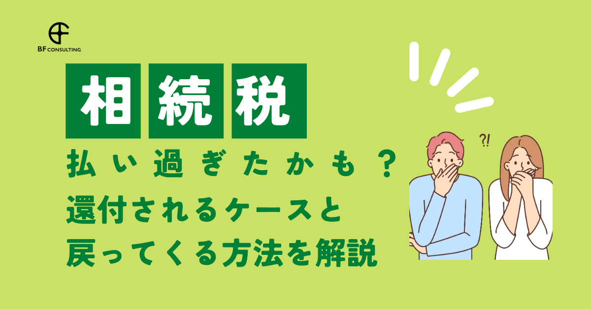 相続税払い過ぎたかも?還付されるケースと戻ってくる方法を解説