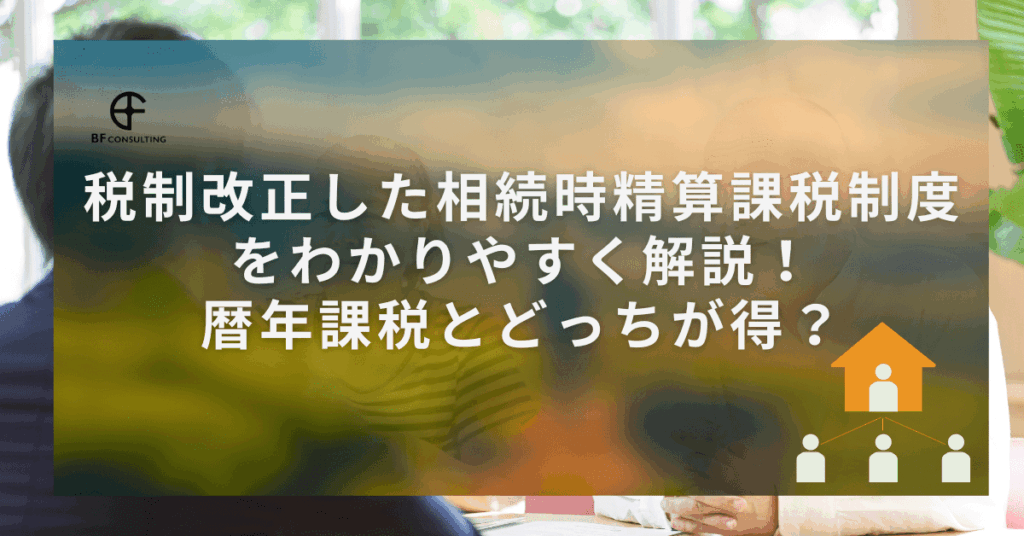 税制改正した相続時精算課税制度をわかりやすく解説！暦年課税とどっちが得？