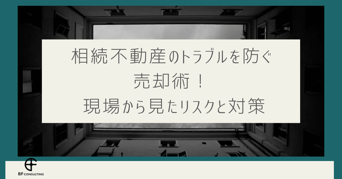 相続不動産のトラブルを防ぐ売却術! 現場から見たリスクと対策