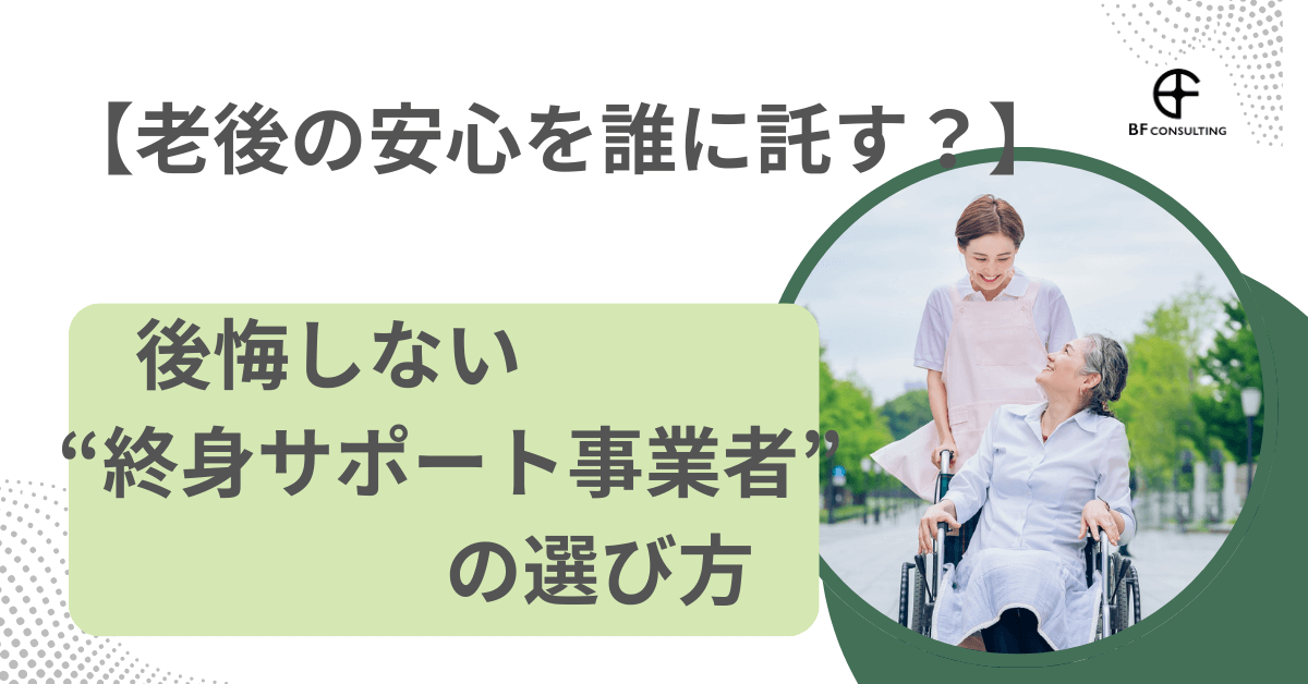 【老後の安心を誰に託す?】後悔しない“終身サポート事業者”の選び方