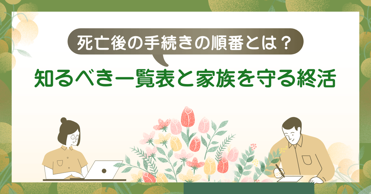 死亡後の手続きの順番とは?知るべき一覧表と家族を守る終活